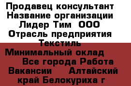 Продавец-консультант › Название организации ­ Лидер Тим, ООО › Отрасль предприятия ­ Текстиль › Минимальный оклад ­ 7 000 - Все города Работа » Вакансии   . Алтайский край,Белокуриха г.